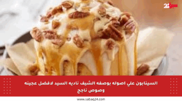 السينابون على أصوله بوصفة الشيف نادية السيد لأفضل عجينة وصوص ناجح